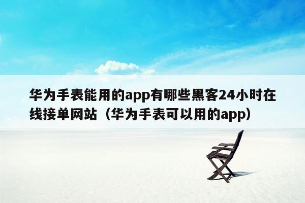 华为手表能用的app有哪些黑客24小时在线接单网站（华为手表可以用的app）