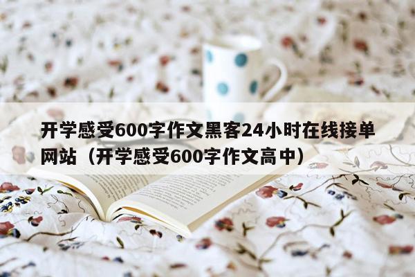 开学感受600字作文黑客24小时在线接单网站（开学感受600字作文高中）