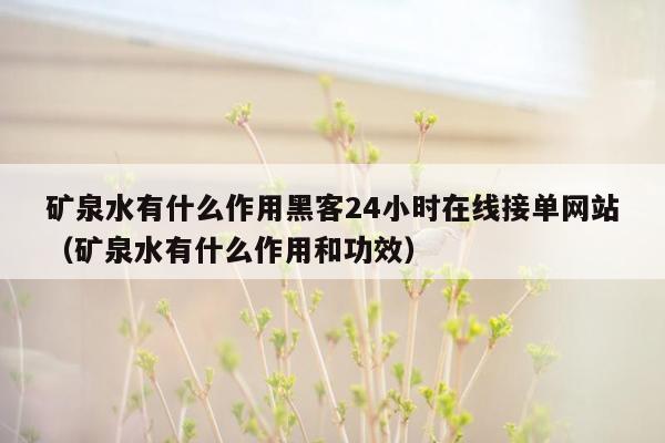 矿泉水有什么作用黑客24小时在线接单网站（矿泉水有什么作用和功效）