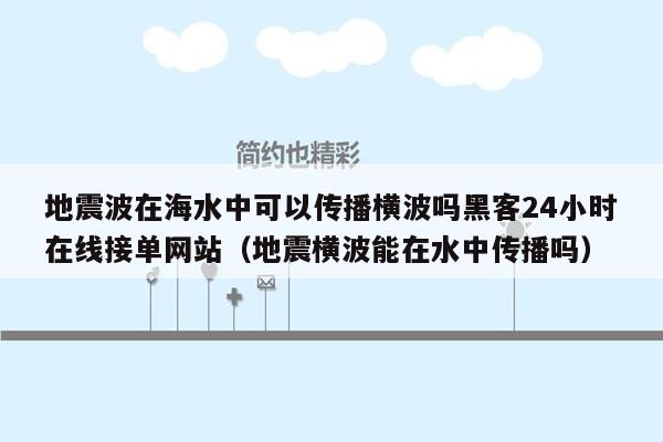 地震波在海水中可以传播横波吗黑客24小时在线接单网站（地震横波能在水中传播吗）