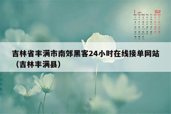 吉林省丰满市南郊黑客24小时在线接单网站（吉林丰满县）