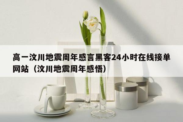 高一汶川地震周年感言黑客24小时在线接单网站（汶川地震周年感悟）