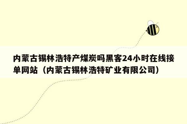 内蒙古锡林浩特产煤炭吗黑客24小时在线接单网站（内蒙古锡林浩特矿业有限公司）