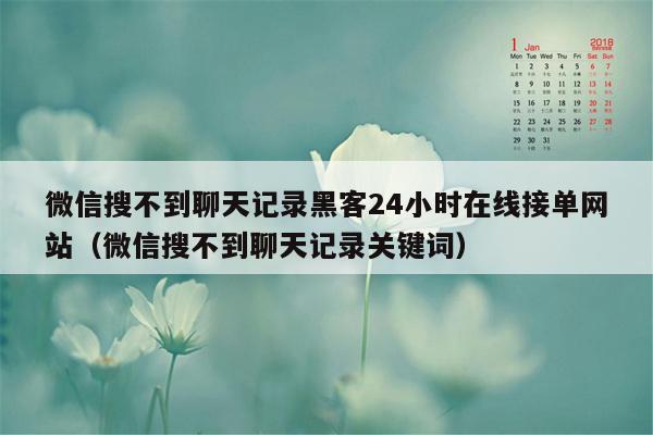 微信搜不到聊天记录黑客24小时在线接单网站（微信搜不到聊天记录关键词）