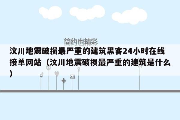 汶川地震破损最严重的建筑黑客24小时在线接单网站（汶川地震破损最严重的建筑是什么）