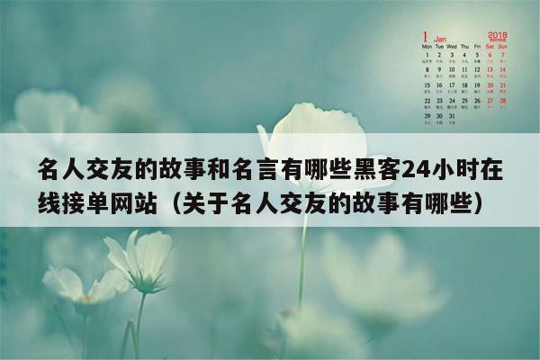 名人交友的故事和名言有哪些黑客24小时在线接单网站（关于名人交友的故事有哪些）