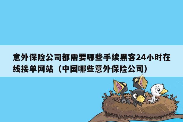 意外保险公司都需要哪些手续黑客24小时在线接单网站（中国哪些意外保险公司）