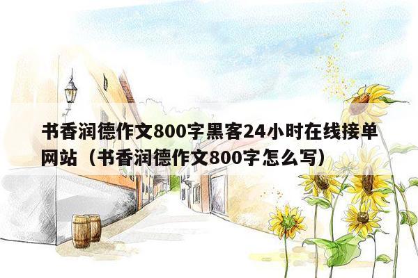 书香润德作文800字黑客24小时在线接单网站（书香润德作文800字怎么写）