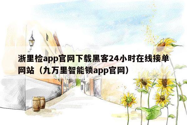 浙里检app官网下载黑客24小时在线接单网站（九万里智能锁app官网）