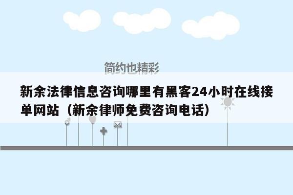 新余法律信息咨询哪里有黑客24小时在线接单网站（新余律师免费咨询电话）