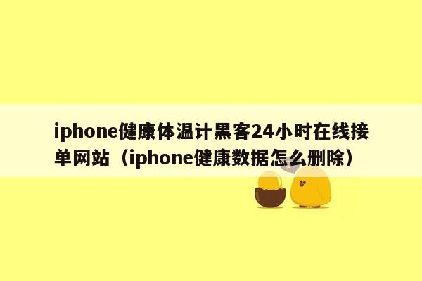 iphone健康体温计黑客24小时在线接单网站（iphone健康数据怎么删除）