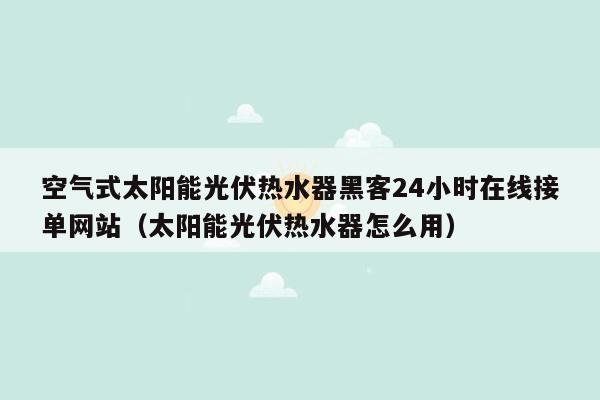 空气式太阳能光伏热水器黑客24小时在线接单网站（太阳能光伏热水器怎么用）