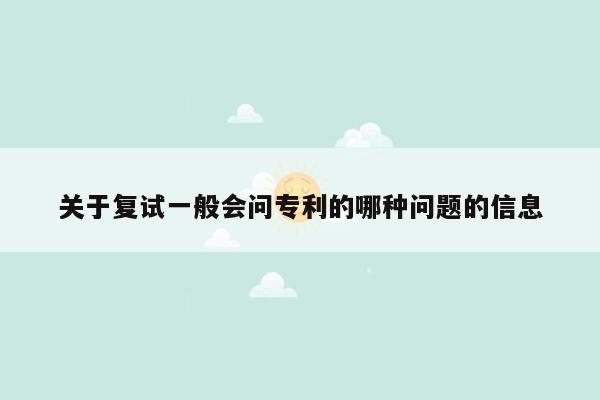 关于复试一般会问专利的哪种问题的信息