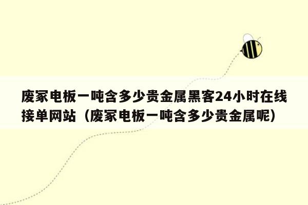 废冢电板一吨含多少贵金属黑客24小时在线接单网站（废冢电板一吨含多少贵金属呢）