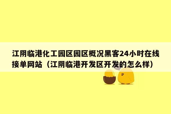 江阴临港化工园区园区概况黑客24小时在线接单网站（江阴临港开发区开发的怎么样）