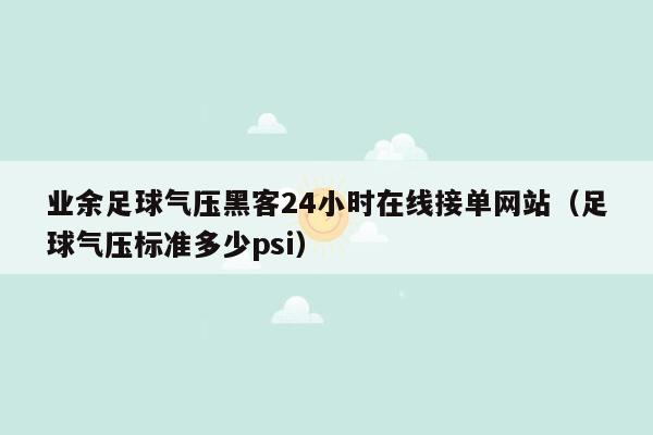 业余足球气压黑客24小时在线接单网站（足球气压标准多少psi）