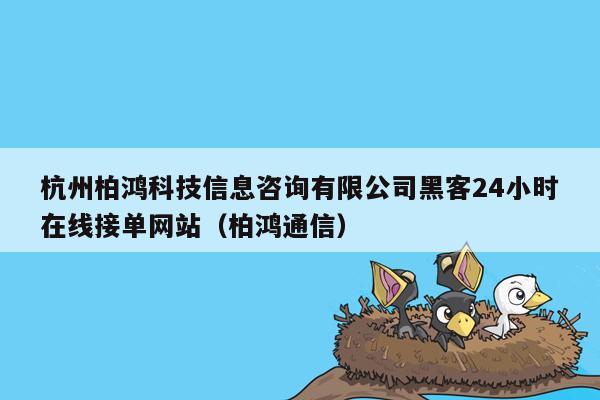 杭州柏鸿科技信息咨询有限公司黑客24小时在线接单网站（柏鸿通信）