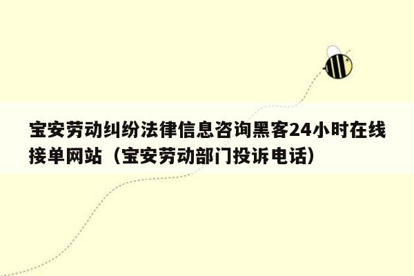 宝安劳动纠纷法律信息咨询黑客24小时在线接单网站（宝安劳动部门投诉电话）