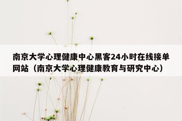 南京大学心理健康中心黑客24小时在线接单网站（南京大学心理健康教育与研究中心）