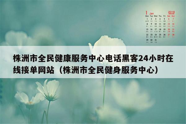 株洲市全民健康服务中心电话黑客24小时在线接单网站（株洲市全民健身服务中心）