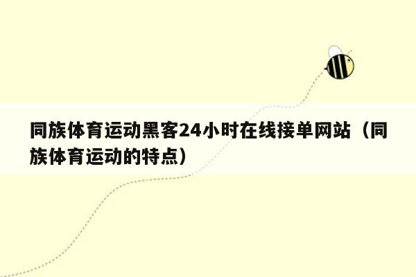 同族体育运动黑客24小时在线接单网站（同族体育运动的特点）