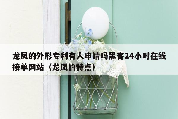 龙凤的外形专利有人申请吗黑客24小时在线接单网站（龙凤的特点）