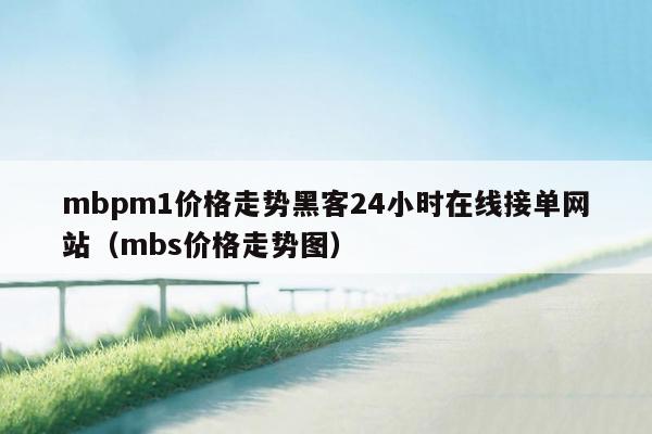 mbpm1价格走势黑客24小时在线接单网站（mbs价格走势图）