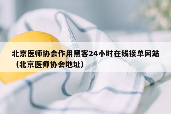 北京医师协会作用黑客24小时在线接单网站（北京医师协会地址）