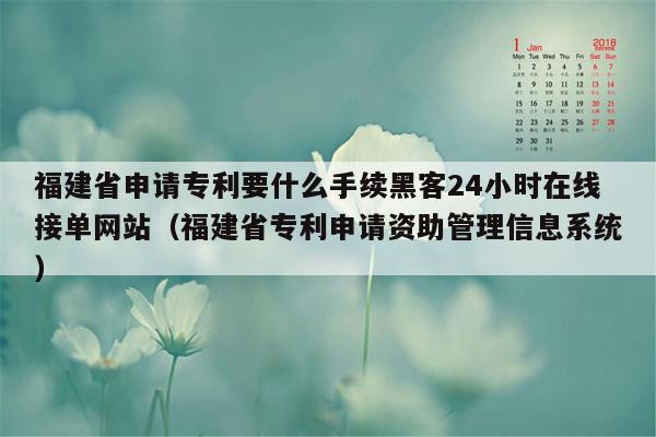 福建省申请专利要什么手续黑客24小时在线接单网站（福建省专利申请资助管理信息系统）