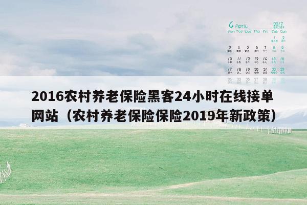 2016农村养老保险黑客24小时在线接单网站（农村养老保险保险2019年新政策）