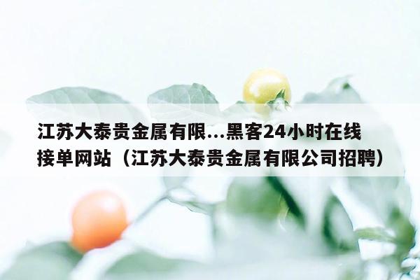 江苏大泰贵金属有限...黑客24小时在线接单网站（江苏大泰贵金属有限公司招聘）