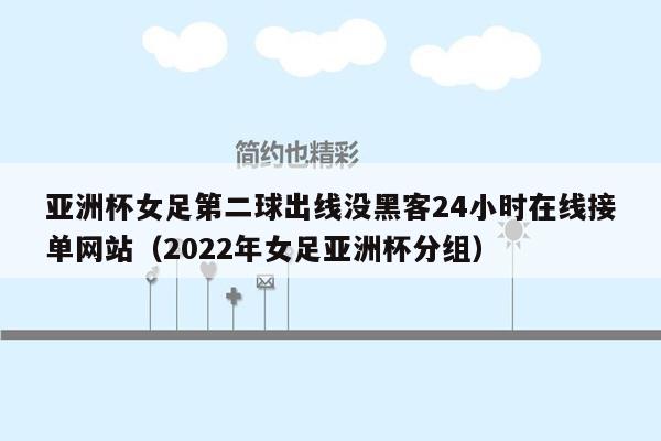 亚洲杯女足第二球出线没黑客24小时在线接单网站（2022年女足亚洲杯分组）