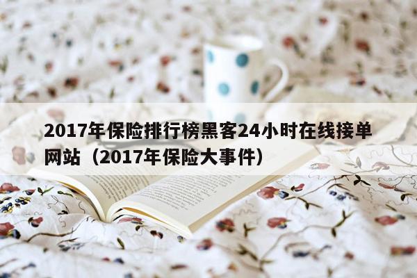 2017年保险排行榜黑客24小时在线接单网站（2017年保险大事件）