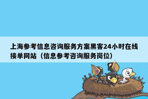 上海参考信息咨询服务方案黑客24小时在线接单网站（信息参考咨询服务岗位）