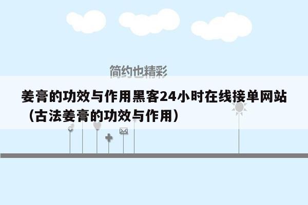 姜膏的功效与作用黑客24小时在线接单网站（古法姜膏的功效与作用）