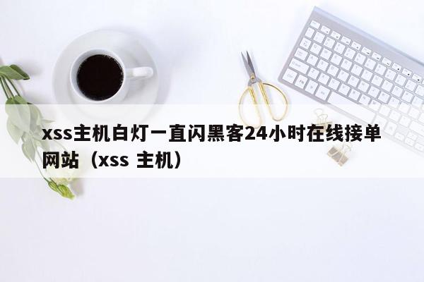 xss主机白灯一直闪黑客24小时在线接单网站（xss 主机）