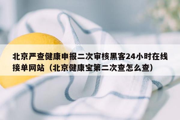 北京严查健康申报二次审核黑客24小时在线接单网站（北京健康宝第二次查怎么查）