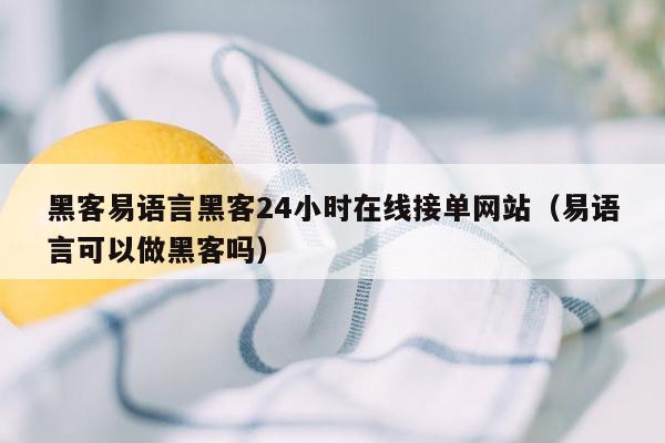 黑客易语言黑客24小时在线接单网站（易语言可以做黑客吗）