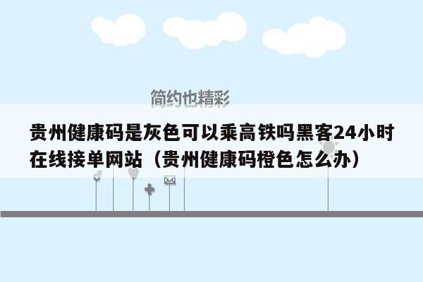 贵州健康码是灰色可以乘高铁吗黑客24小时在线接单网站（贵州健康码橙色怎么办）