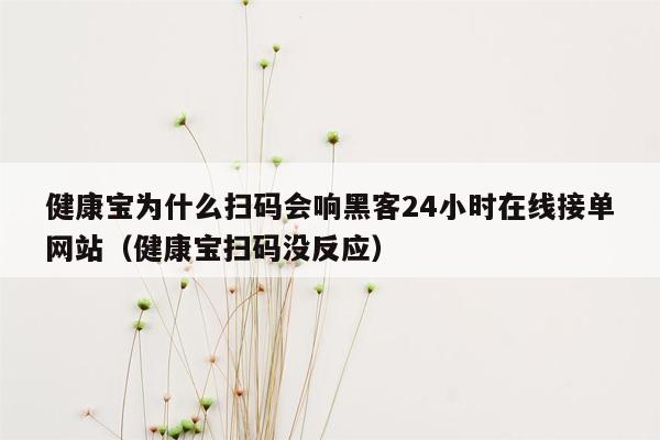 健康宝为什么扫码会响黑客24小时在线接单网站（健康宝扫码没反应）