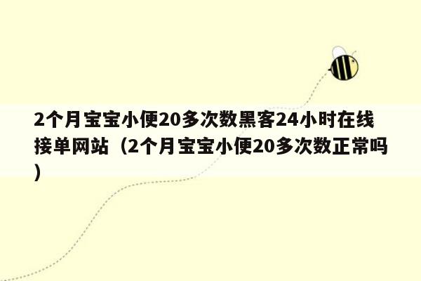 2个月宝宝小便20多次数黑客24小时在线接单网站（2个月宝宝小便20多次数正常吗）