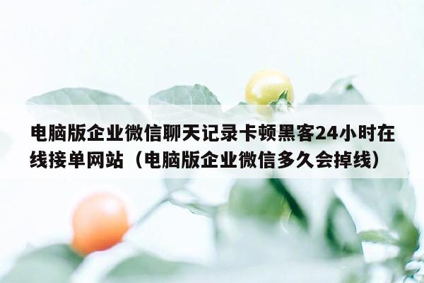 电脑版企业微信聊天记录卡顿黑客24小时在线接单网站（电脑版企业微信多久会掉线）