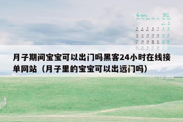 月子期间宝宝可以出门吗黑客24小时在线接单网站（月子里的宝宝可以出远门吗）