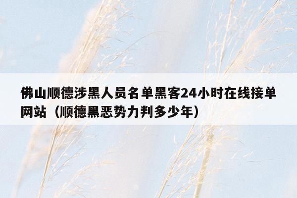 佛山顺德涉黑人员名单黑客24小时在线接单网站（顺德黑恶势力判多少年）