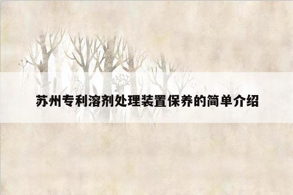 苏州专利溶剂处理装置保养的简单介绍