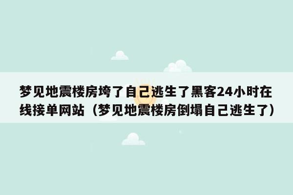 梦见地震楼房垮了自己逃生了黑客24小时在线接单网站（梦见地震楼房倒塌自己逃生了）