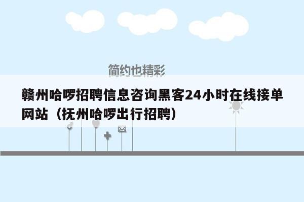 赣州哈啰招聘信息咨询黑客24小时在线接单网站（抚州哈啰出行招聘）