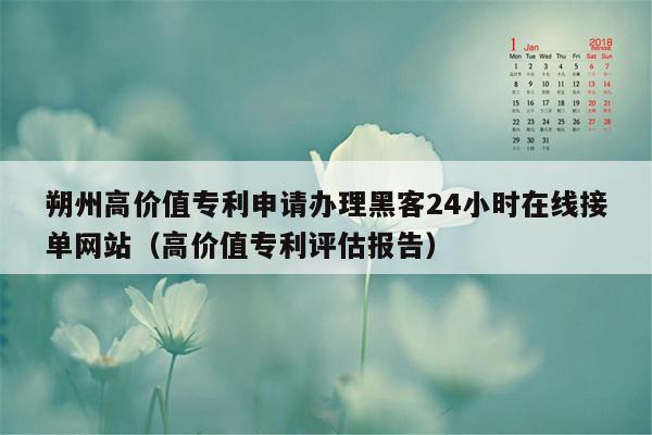 朔州高价值专利申请办理黑客24小时在线接单网站（高价值专利评估报告）