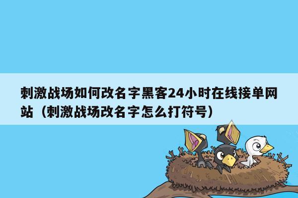 刺激战场如何改名字黑客24小时在线接单网站（刺激战场改名字怎么打符号）