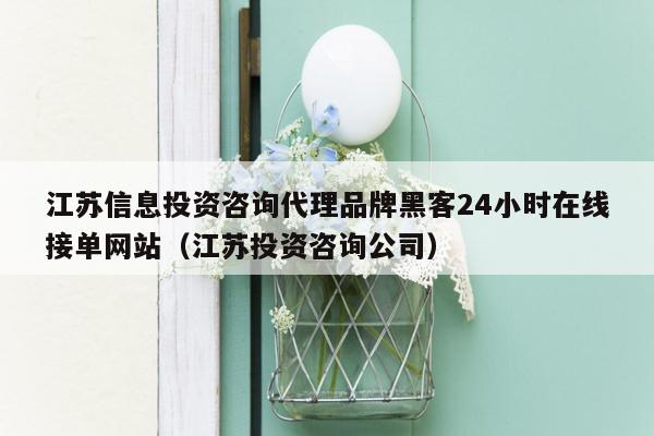 江苏信息投资咨询代理品牌黑客24小时在线接单网站（江苏投资咨询公司）